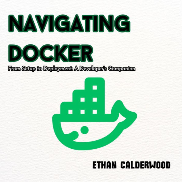 Navigating Docker: From Setup to Deployment: A Developer's Companion