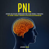 PNL: Aprender una excelente comunicación para tu vida personal y profesional (NLP Español: Aprende a conseguir lo que deseas con programación)