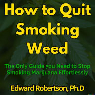 How to Quit Smoking Weed: The Only Guide you Need to Stop Smoking Marijuana Effortlessly