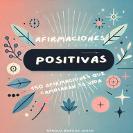 Afirmaciones Positivas: 150 Afirmaciones Que Cambiarán Tú Vida