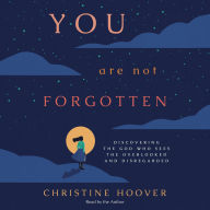 You Are Not Forgotten: Discovering the God Who Sees the Overlooked and Disregarded