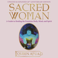 Sacred Woman: A Guide to Healing the Feminine Body, Mind, and Spirit