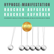 Hypnose-Manifestation: Rauchen aufgeben Rauchen aufhören Rauchentwöhnung: Das bewährte Einschlaf-Hypnoseprogramm, um endlich Nichtraucher zu werden