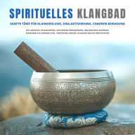 Spirituelles Klangbad: Sanfte Töne für Klangheilung, DNA-Aktivierung, Chakren-Reinigung: XXL-Bundle: Heilmusiken, Solfeggio Frequenzen, OM Mantra Gesänge, Binaurale Klangwelten, Tibetische Gongs, Klangschalen Meditation