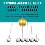 Hypnose-Manifestation: Angst überwinden, Angst loswerden: Das bewährte Einschlaf-Hypnose-Programm, um Panikattacken und andere Angststörungen loszuwerden