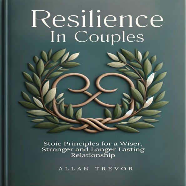 Resilience In Couples: Stoic Principles for a Wiser, Stronger and Longer Lasting Relationship.