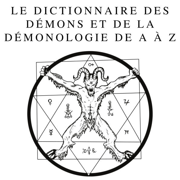 Le Dictionnaire des Démons et de la Démonologie de A à Z: Un Guide Complet des Entités Mythiques, Rituels Sombres, Traditions Anciennes et Ésotériques