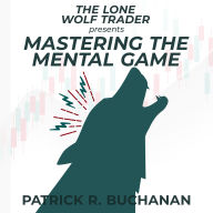 The Lone Wolf Trader presents: Mastering the Mental Game: How to overcome the biggest obstacle to day trading success: yourself