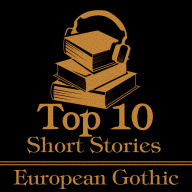 Top 10 Short Stories, The - European Gothic: The top 10 gothic short stories written by European authors