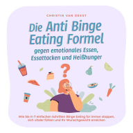 Die Anti Binge Eating Formel gegen emotionales Essen, Essattacken und Heißhunger: Wie Sie in 7 einfachen Schritten Binge Eating für immer stoppen, sich vitaler fühlen und Ihr Wunschgewicht erreichen