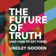 Future of Truth, The (and How to Get There)