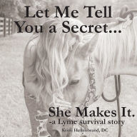 Let Me Tell You a Secret...She Makes It.: A Lyme Survival Story