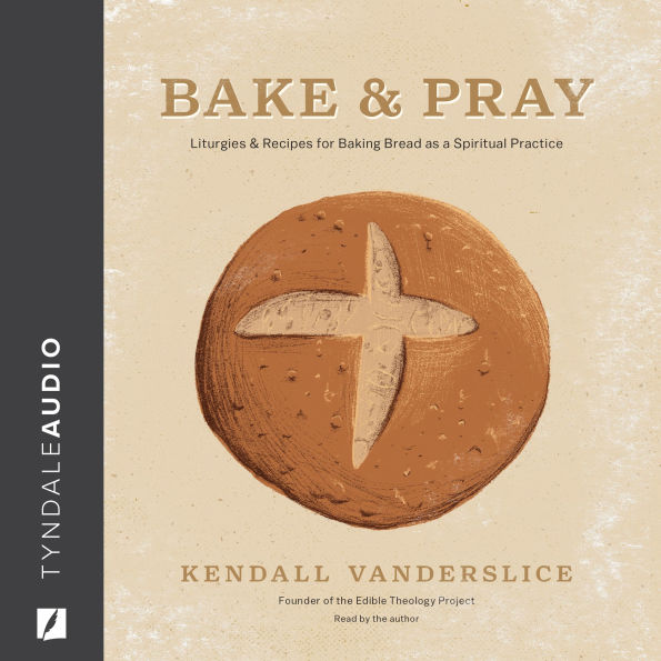 Bake & Pray: Liturgies and Recipes for Baking Bread as a Spiritual Practice