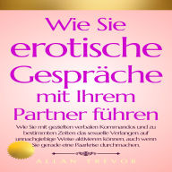 Wie Sie erotische Gespräche mit Ihrem Partner führen: Wie Sie mit gezielten verbalen Kommandos und zu bestimmten Zeiten das sexuelle Verlangen auf unnachgiebige Weise aktivieren können, auch wenn Sie gerade eine Paarkrise durchmachen.