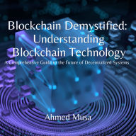 Blockchain Demystified: Understanding Blockchain Technology: A Comprehensive Guide to the Future of Decentralized Systems