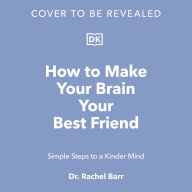 How to Make Your Brain Your Best Friend: Simple Steps to a Kinder Mind