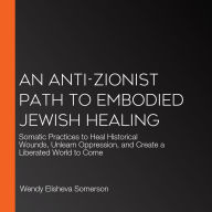 An Anti-Zionist Path to Embodied Jewish Healing: Somatic Practices to Heal Historical Wounds, Unlearn Oppression, and Create a Liberated World to Come