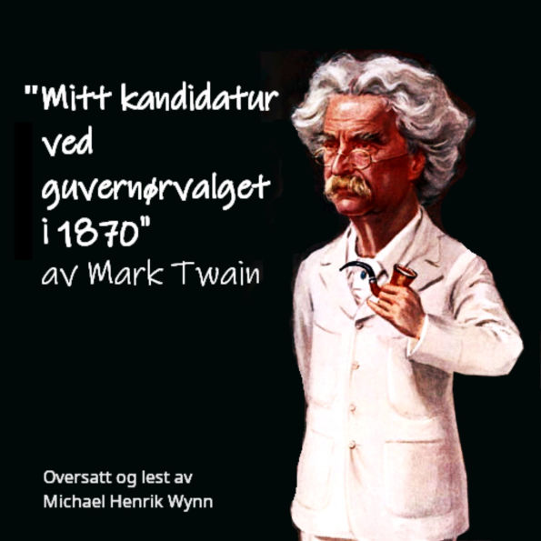 Mitt kandidatur ved guvernørvalget i 1870, av Mark Twain: Oversatt og lest av Michael Henrik Wynn