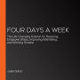 Four Days a Week: The Life-Changing Solution for Reducing Employee Stress, Improving Well-Being, and Working Smarter