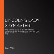 Lincoln's Lady Spymaster: The Untold Story of the Abolitionist Southern Belle Who Helped Win the Civil War