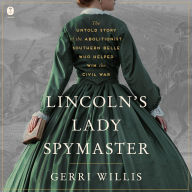 Lincoln's Lady Spymaster: The Untold Story of the Abolitionist Southern Belle Who Helped Win the Civil War