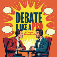 Debate Like a Pro: Persuasion and Public Speaking Secrets Unveiled: Speak and Persuade Flawlessly: Exclusive Audio Journey to Debate Mastery!