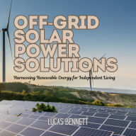 Off-Grid Solar Power Solutions: Harnessing Renewable Energy for Independent Living