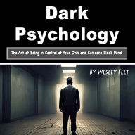 Dark Psychology: The Art of Being in Control of Your Own and Someone Else's Mind