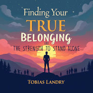 Finding Your True Belonging and the Strength to Stand Alone: Discover True Belonging: Strengthen Your Independence with Our Transformative Audio Lessons!