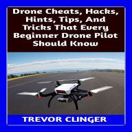 Drone Cheats, Hacks, Hints, Tips, And Tricks That Every Beginner Drone Pilot Should Know