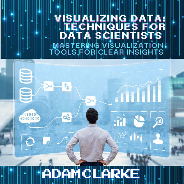Visualizing Data: Techniques for Data Scientists: Mastering Visualization Tools for Clear Insights
