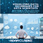 Visualizing Data: Techniques for Data Scientists: Mastering Visualization Tools for Clear Insights