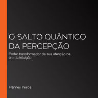 O Salto Quântico da Percepção: Poder transformador da sua atenção na era da intuição