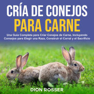 Cría de conejos para carne: Una guía completa para criar conejos de carne, incluyendo consejos para elegir una raza, construir el corral y el sacrificio