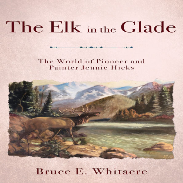 The Elk in the Glade: The World of Pioneer and Painter Jennie Hicks
