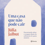 Uma casa que não pode cair: Encontrando calma e coragem diante do sofrimento de quem amamos (Abridged)