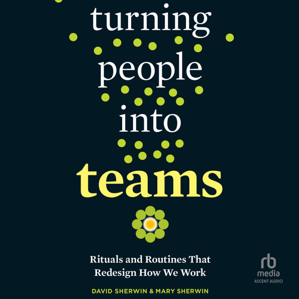 Turning People into Teams: Rituals and Routines That Redesign How We Work