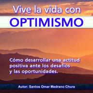 Vive la vida con optimismo: Cómo desarrollar una actitud positiva ante los desafíos y las oportunidades