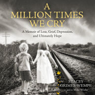 A Million Times We Cry: A Memoir of Loss, Grief, Depression, and Ultimately Hope