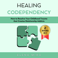 Healing Codependency: How to Resolve Your Childhood Trauma that Creates Relationship Addicts