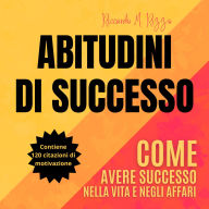 ABITUDINI DI SUCCESSO: Come avere successo nella vita e negli affari