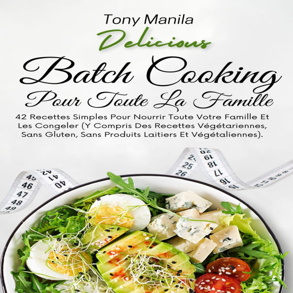 Batch Cooking Pour Toute La Famille: 42 Recettes Simples Pour Nourrir Toute Votre Famille Et Les Congeler (Y Compris Des Recettes Végétariennes, Sans Gluten, Sans Produits Laitiers Et Végétaliennes).