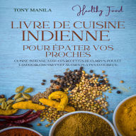 Livre De Cuisine Indienne Pour Épater Vos Proches: Cuisine Indienne Avec Ces Recettes De Currys, Poulet Tandoori, Chutneys Et Autres Plats Savoureux.