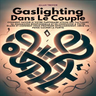 Gaslighting Dans Le Couple: Comment Savoir Si Votre Partenaire Utilise Des Tactiques De Dissuasion Émotionnelle Et De Confusion À Votre Égard Et Comment Vous Protéger Intelligemment, Même S'il Pense Gagner La Partie.