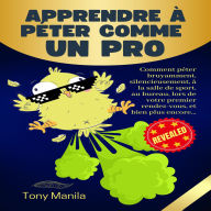 Apprendre à Péter Comme un PRO: Comment péter bruyamment, silencieusement, à la salle de sport, au bureau, lors de votre premier rendez-vous, et bien plus encore...