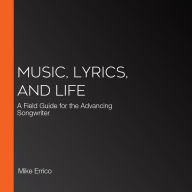 Music, Lyrics, and Life: A Field Guide for the Advancing Songwriter