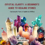 Crystal Clarity: A Beginner's Guide to Healing Stones: Harnessing the Power of Crystals for Wellness