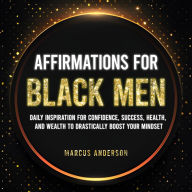 Affirmations for Black Men: Daily Inspiration for Confidence, Success, Health, and Wealth to Drastically Boost Your Mindset