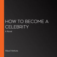 How to Become a Celebrity: A Novel