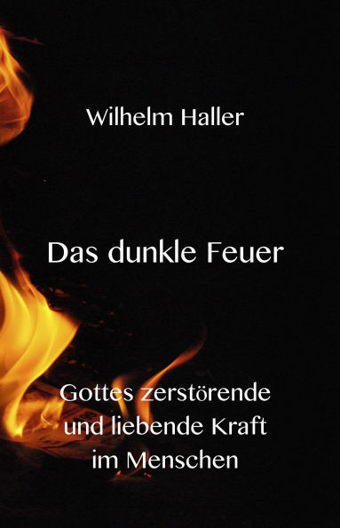 Das dunkle Feuer -Gottes zerstörende und liebende Kraft im Menschen